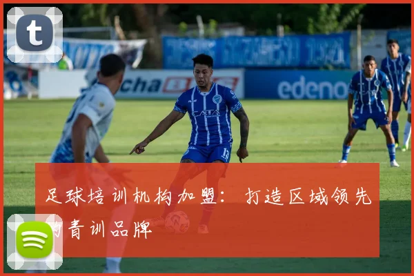 足球培训机构加盟：打造区域领先的青训品牌