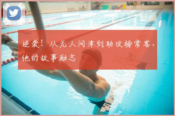 逆袭！从无人问津到助攻榜常客，他的故事励志