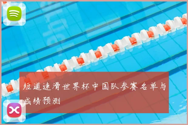 短道速滑世界杯中国队参赛名单与成绩预测