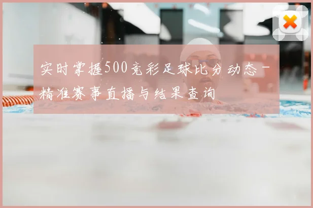 实时掌握500竞彩足球比分动态 - 精准赛事直播与结果查询