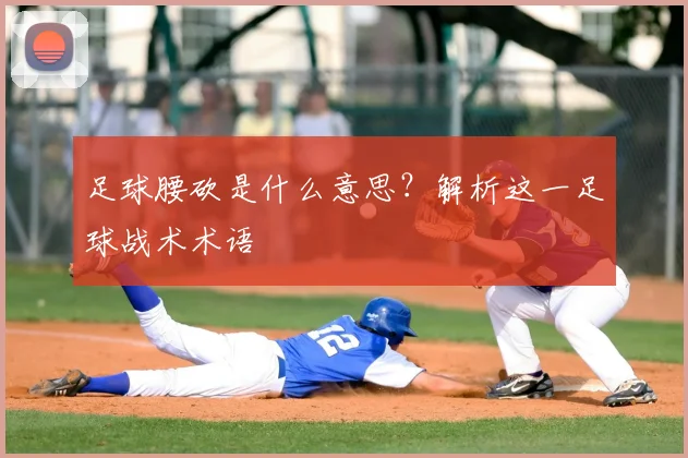 足球腰砍是什么意思？解析这一足球战术术语