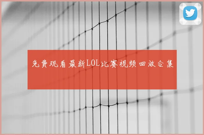 免费观看最新LOL比赛视频回放合集